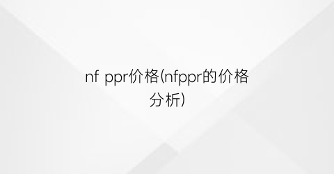 “nf ppr价格(nfppr的价格分析)